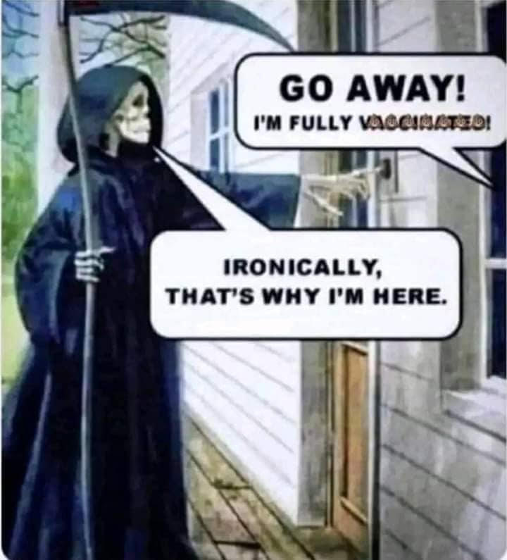 Vaxxed?  Ironically, that is why (grim reaper) I'm here